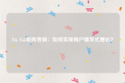 Tik Tok矩阵营销：如何实现用户爆发式增长？