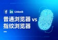 普通浏览器 vs 指纹浏览器，到底差在哪？为什么前者容易被封？