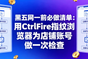 黑五网一前必做清单：用CtrlFire指纹浏览器为店铺账号做一次检查