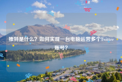 推特是什么？如何实现一台电脑运营多个Twitter账号？