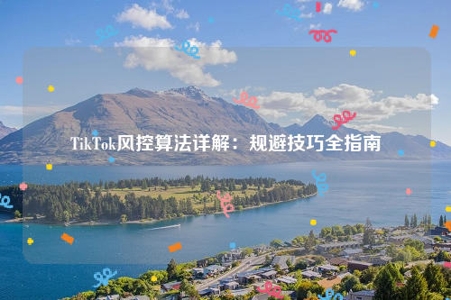 TikTok风控算法详解：规避技巧全指南